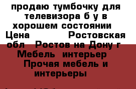 продаю тумбочку для телевизора б/у в хорошем состоянии › Цена ­ 1 000 - Ростовская обл., Ростов-на-Дону г. Мебель, интерьер » Прочая мебель и интерьеры   